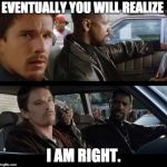Training day | EVENTUALLY YOU WILL REALIZE; I AM RIGHT. | image tagged in training day | made w/ Imgflip meme maker