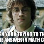 Sup Girl | WHEN YOUR TRYING TO THINK OF THE ANSWER IN MATH CLASS | image tagged in sup girl | made w/ Imgflip meme maker