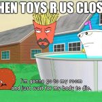 Aqua Teen Hunger Force | WHEN TOYS R US CLOSES | image tagged in aqua teen hunger force,toys r us,sad,memes | made w/ Imgflip meme maker