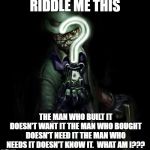 The Riddler | RIDDLE ME THIS; THE MAN WHO BUILT IT DOESN'T WANT IT THE MAN WHO BOUGHT DOESN'T NEED IT THE MAN WHO NEEDS IT DOESN'T KNOW IT. 
WHAT AM I??? | image tagged in the riddler | made w/ Imgflip meme maker