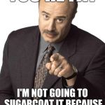 Old, but a classic | YOU'RE FAT; I'M NOT GOING TO SUGARCOAT IT BECAUSE YOU'LL EAT THAT, TOO | image tagged in dr phil pointing,fat,obesity,memes | made w/ Imgflip meme maker