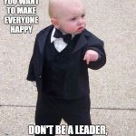MOB | IF YOU WANT TO MAKE EVERYONE HAPPY; DON'T BE A LEADER, SELL ICE CREAM OR SOMETHING | image tagged in mob,random,ice cream,leader | made w/ Imgflip meme maker