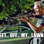Clint Eastwood Lawn | GET... OFF... MY... LAWN... | image tagged in clint eastwood lawn | made w/ Imgflip meme maker