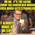 Drew Carey so sensitive | OH NO.  IT'S THE SCENE FROM THE GODFATHER WHERE LUCA BRASI GETS STRANGLED. IT ALWAYS MAKE-A ME CRY. | image tagged in drew carey,memes,godfather strangle scene,whose line | made w/ Imgflip meme maker