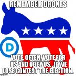 democrats | REMEMBER DRONES; VOTE, OFTEN, VOTE FOR US AND OBEY US.  IF WE LOSE CONTEST THE ELECTION. | image tagged in democrats | made w/ Imgflip meme maker