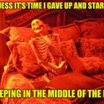 Forever alone skeleton | I GUESS IT'S TIME I GAVE UP AND STARTED; SLEEPING IN THE MIDDLE OF THE BED | image tagged in skeleton in bed,forever alone | made w/ Imgflip meme maker