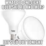 BR30 LED Bulb | WHAT DID ONE LIGHT BULB SAID TO ANOTHER? LET'S GO OUT TONIGHT | image tagged in br30 led bulb | made w/ Imgflip meme maker