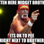 Hulk Hogan | LISTEN HERE MIDGET BROTHER; ITS OK TO PEE RIGHT NEXT TO BROTHER! | image tagged in hulk hogan | made w/ Imgflip meme maker