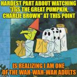 Feeling my age | HARDEST PART ABOUT WATCHING "IT'S THE GREAT PUMPKIN, CHARLIE BROWN" AT THIS POINT; IS REALIZING I AM ONE OF THE WAH-WAH-WAH ADULTS | image tagged in old age,memes,funny,it's the great pumpkin charlie brown | made w/ Imgflip meme maker