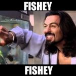 Fishey Jigalo Bigalow | FISHEY; FISHEY | image tagged in fishey jigalo bigalow | made w/ Imgflip meme maker