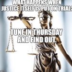 Lady Scales of Justice 550x525 | WHAT HAPPENS WHEN JUSTICE ITSELF IS PUT ON TRIAL? TUNE IN THURSDAY AND FIND OUT. | image tagged in lady scales of justice 550x525 | made w/ Imgflip meme maker