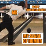 bowling | EASILY OFFENDED PEOPLE; ME; MY SENSE OF HUMOR | image tagged in bowling | made w/ Imgflip meme maker