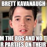ferris | BRETT KAVANAUGH; I'M FROM THE 80S AND NO TEENAGER LIST THEIR PARTIES ON THEIR CALENDAR | image tagged in ferris | made w/ Imgflip meme maker