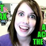 Overly Attached Girlfriend | AND ACCEPT THE  CRAZY; JUST RELAX | image tagged in overly attached girlfriend,memes,relax,acceptance | made w/ Imgflip meme maker