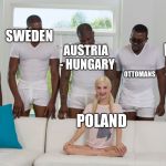 5 black guys and blonde | SWEDEN; PRUSSIA / GERMANY; AUSTRIA - HUNGARY; OTTOMANS; RUSSIA; POLAND | image tagged in 5 black guys and blonde | made w/ Imgflip meme maker