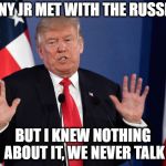 Trump the Liar | DONNY JR MET WITH THE RUSSIANS; BUT I KNEW NOTHING ABOUT IT, WE NEVER TALK | image tagged in memes,trump,trump russia collusion,politics,maga | made w/ Imgflip meme maker