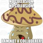 Crying Mushroom | NO COLLUSION, NO COLLUSION, I AM NOT A COLLUDERER! | image tagged in crying mushroom | made w/ Imgflip meme maker