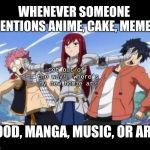 Me When I Find My New Friend | WHENEVER SOMEONE MENTIONS ANIME, CAKE, MEMES, Get out of the way!  Where's my new homie at? FOOD, MANGA, MUSIC, OR ART. | image tagged in fairy tail - erza,fairy tail,memes,anime | made w/ Imgflip meme maker