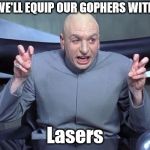 Dr Evil Laser | WE'LL EQUIP OUR GOPHERS WITH; Lasers | image tagged in dr evil laser | made w/ Imgflip meme maker