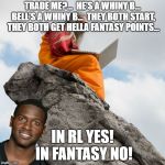 Brown and Bell,,, | TRADE ME?...  HE'S A WHINY B... BELL'S A WHINY B...  THEY BOTH START, THEY BOTH GET HELLA FANTASY POINTS... IN RL YES! IN FANTASY NO! | image tagged in antonio brown,nfl memes,fantasy football,funny,le'veon bell | made w/ Imgflip meme maker