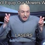 Dr Evil Laser | We'll Equip Our Mowers With; LASERS | image tagged in dr evil laser | made w/ Imgflip meme maker