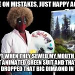 Deadpool Bob Ross | THERE ARE ON MISTAKES, JUST HAPPY ACCIDENTS. EXCEPT WHEN THEY SEWED MY MOUTH SHUT, THAT ANIMATED GREEN SUIT AND THAT OLD LADY THAT DROPPED THAT BIG DIMAOND IN THE OCEAN. | image tagged in deadpool bob ross | made w/ Imgflip meme maker