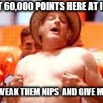 Celebration | FINALLY HIT 60,000 POINTS HERE AT IMGFLIP, SO; GO ON AND TWEAK THEM NIPS  AND GIVE ME AN UPVOTE. | image tagged in celebration | made w/ Imgflip meme maker