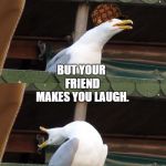seagull inhales | WHEN THE TEACHER TELLS YOU TO PAY ATTENTION. BUT YOUR FRIEND MAKES YOU LAUGH. HAHAHAHAHAH | image tagged in seagull inhales,scumbag | made w/ Imgflip meme maker