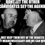 Tried and true strategy | DONT LET THE OTHER CANDIDATES SET THE AGENDA; JUST KEEP THEM OUT OF THE DEBATES BY ANY MEANS NECESSARY AND WE CAN WIN THIS | image tagged in adolf hitler,toronto,liberal hypocrisy,meanwhile in canada,government corruption | made w/ Imgflip meme maker