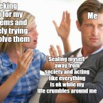 "Healthy coping mechanisms" | Seeking help for my problems and actively trying to resolve them; Me; Sealing myself away from society and acting like everything is ok while my life crumbles around me | image tagged in leave me alone carol | made w/ Imgflip meme maker