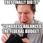 no money | "THEY DID IT! THEY FINALLY DID IT!"; "CONGRESS BALANCED THE FEDERAL BUDGET." | image tagged in no money | made w/ Imgflip meme maker