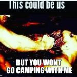 This could be us  | BUT YOU WONT GO CAMPING WITH ME | image tagged in this could be us | made w/ Imgflip meme maker