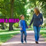mom and son walking | ARE YOU A MILF? | image tagged in mom and son walking | made w/ Imgflip meme maker