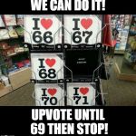 I love 69 | WE CAN DO IT! UPVOTE UNTIL 69 THEN STOP! | image tagged in i love 69 | made w/ Imgflip meme maker