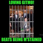 Gitmo for life or military tribunals and execution?  | LOVING GITMO! BEATS BEING M'STAINED | image tagged in qanon,guantanamo,government corruption,clinton corruption | made w/ Imgflip meme maker
