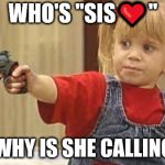 little girl with gun | WHO'S "SIS❤️"; AND WHY IS SHE CALLING YOU | image tagged in little girl with gun | made w/ Imgflip meme maker