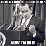 Fire the investigators | FIRED EVERYONE IN THE JUSTICE DEPT; NOW I'M SAFE | image tagged in memes,maga,trump,impeachment,politics,crime | made w/ Imgflip meme maker