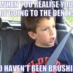 David After Dentist - Is This Real Life | WHEN YOU REALISE YOU ARE GOING TO THE DENTIST; AND HAVEN'T BEEN BRUSHING | image tagged in david after dentist - is this real life | made w/ Imgflip meme maker