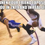 Ankle Breaker | WHEN YOUR FRIEND EXPOSED YOU IN 2K19
AND IN REAL LIFE | image tagged in ankle breaker | made w/ Imgflip meme maker