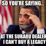 Can you blame them for not wanting to tarnish their brand? | SO YOU’RE SAYING... EVEN AT THE SUBARU DEALERSHIP    I CAN’T BUY A LEGACY | image tagged in obama phone,subaru,obama legacy,true story,bad luck barack | made w/ Imgflip meme maker