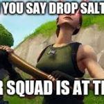 Defaulty boi | WHEN YOU SAY DROP SALTY BUT; YOUR SQUAD IS AT TILTED | image tagged in defaulty boi | made w/ Imgflip meme maker