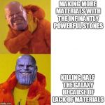 Thanos approve  | MAKING MORE MATERIALS WITH THE INFINANTLY POWERFUL STONES; KILLING HALF THE GALAXY BECAUSE OF LACK OF MATERIALS | image tagged in thanos approve | made w/ Imgflip meme maker