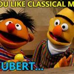 He has a long Liszt of favourites... :) | DO YOU LIKE CLASSICAL MUSIC? SCHUBERT... | image tagged in bert and ernie,memes,schubert,classical music,music,sesame street | made w/ Imgflip meme maker