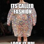 fashion | ITS CALLED FASHION; LOOK IT UP! | image tagged in fashion | made w/ Imgflip meme maker