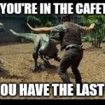 Jurassic world 3 velociraptors. | WHEN YOU'RE IN THE CAFETERIA... AND YOU HAVE THE LAST SODA | image tagged in jurassic world 3 velociraptors | made w/ Imgflip meme maker
