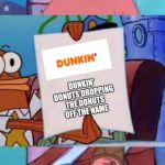 Dunkin' donuts shouldn't be called just dunkin'!  | DUNKIN' DONUTS DROPPING THE DONUTS OFF THE NAME; AAAAAAAHHHHH! | image tagged in scared patrick meme,dunkin' donuts,dunkin',dunkin donuts,memes | made w/ Imgflip meme maker