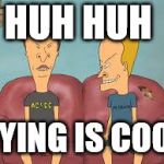 Bevis n Butthead | HUH HUH; DYING IS COOL | image tagged in bevis n butthead | made w/ Imgflip meme maker