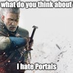 Geralt and Valve | Geralt, what do you think about Valve? I hate Portals | image tagged in witcher,geralt,valve,portal,video games | made w/ Imgflip meme maker