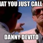 Joe Pesci vs Robert DeNiro | WHAT YOU JUST CALL ME; DANNY DEVITO | image tagged in joe pesci vs robert deniro | made w/ Imgflip meme maker