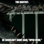 Indoraptor cornering a guard. | THE DENTIST:; HE SHOULDN'T HAVE SAID, "OPEN WIDE." | image tagged in indoraptor cornering a guard | made w/ Imgflip meme maker
